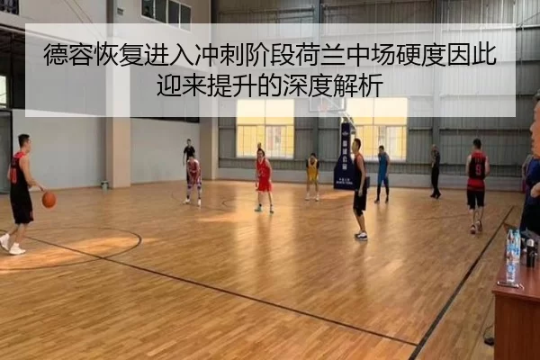 德容恢复进入冲刺阶段荷兰中场硬度因此迎来提升的深度解析